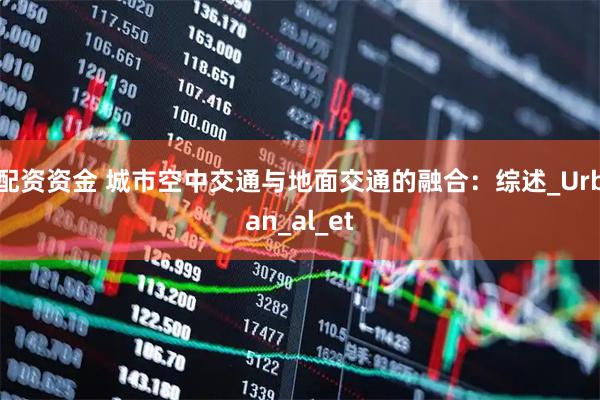 配资资金 城市空中交通与地面交通的融合：综述_Urban_al_et