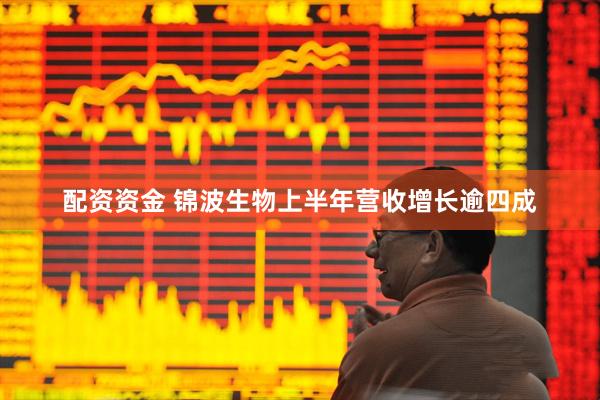 配资资金 锦波生物上半年营收增长逾四成