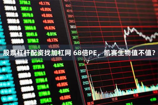 股票杠杆配资找加杠网 68倍PE，凯赛生物值不值？