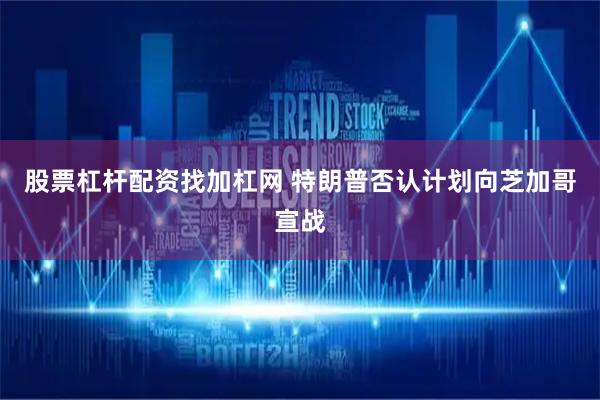 股票杠杆配资找加杠网 特朗普否认计划向芝加哥宣战
