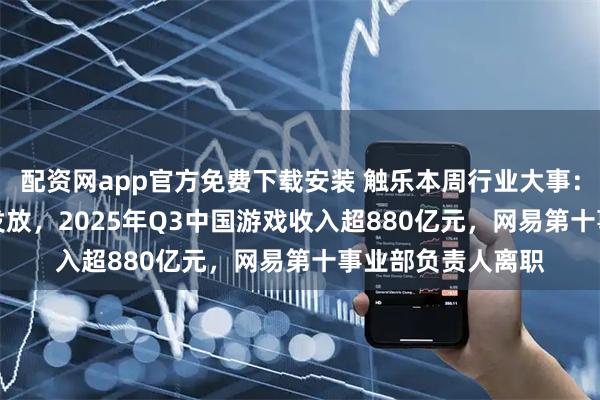 配资网app官方免费下载安装 触乐本周行业大事：10月166款版号发放，2025年Q3中国游戏收入超880亿元，网易第十事业部负责人离职