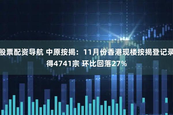 股票配资导航 中原按揭：11月份香港现楼按揭登记录得4741宗 环比回落27%